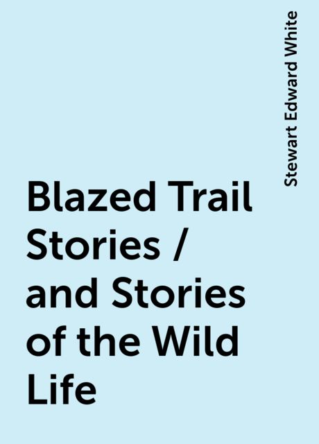 Blazed Trail Stories / and Stories of the Wild Life
