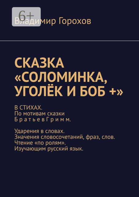 Сказка «Соломинка, Уголёк и Боб +». В стихах. По мотивам сказки братьев Гримм. Ударения в словах. Значения словосочетаний, фраз, слов. Чтение «по ролям». Изучающим русский язык