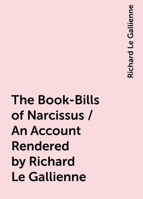 The Book-Bills of Narcissus / An Account Rendered by Richard Le Gallienne