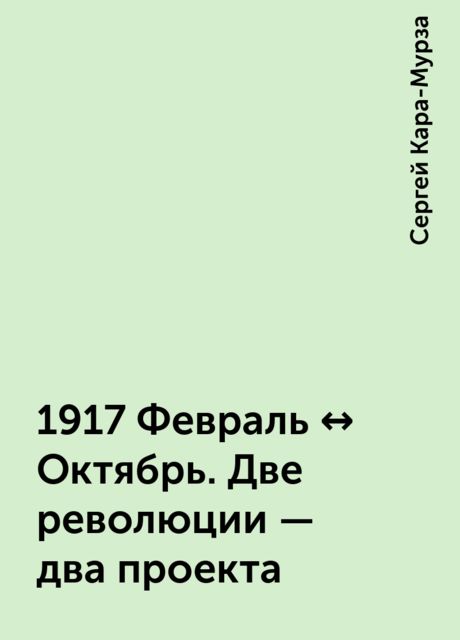 1917 Февраль ↔ Октябрь. Две революции — два проекта