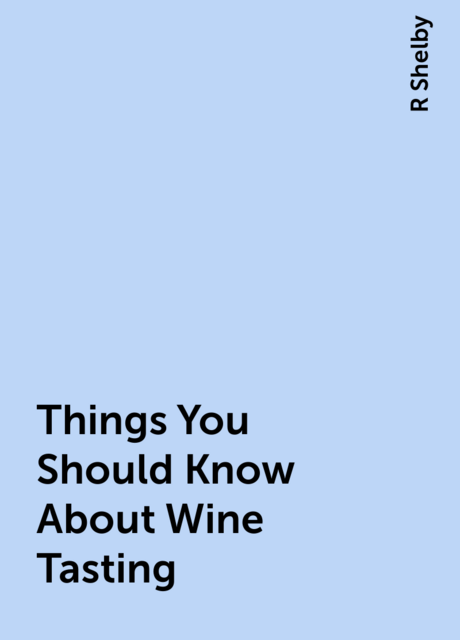 Things You Should Know About Wine Tasting, R Shelby