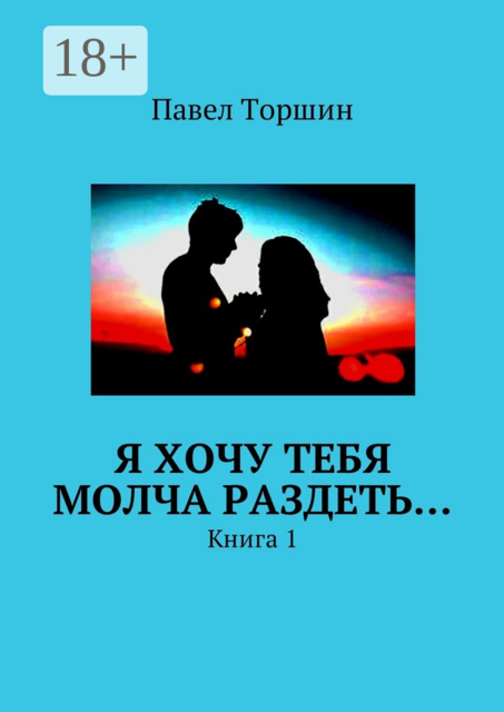 Я хочу тебя молча раздеть…. Книга 1