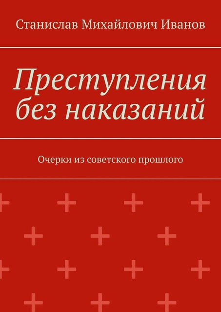 Преступления без наказаний. Очерки из советского прошлого, Станислав Иванов