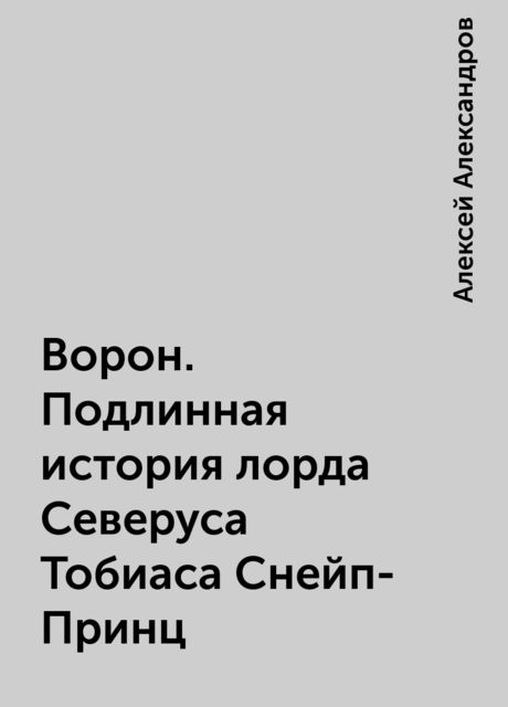 Ворон. Подлинная история лорда Северуса Тобиаса Снейп-Принц