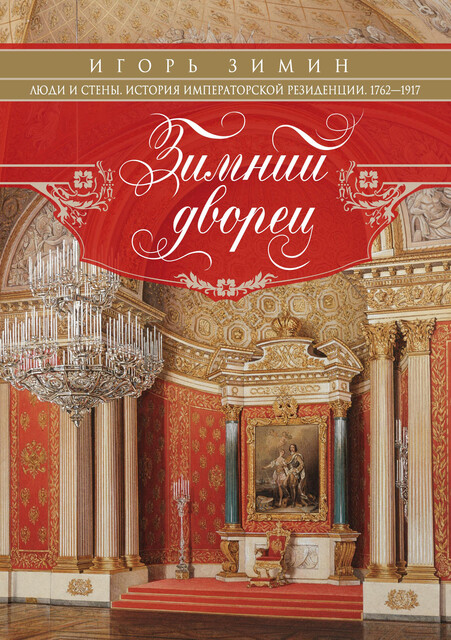 Зимний дворец. Люди и стены. История императорской резиденции. 1762–1917