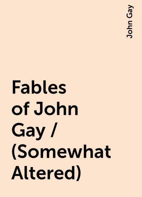 Fables of John Gay / (Somewhat Altered)