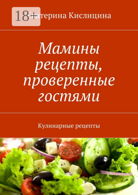 Мамины рецепты, проверенные гостями. Кулинарные рецепты, Екатерина Кислицина