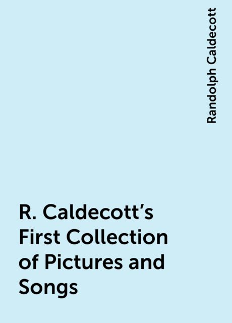 R. Caldecott's First Collection of Pictures and Songs