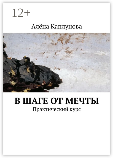 В шаге от мечты. Практический курс, Алёна Каплунова