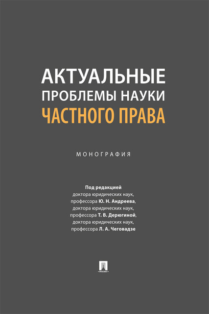 Актуальные проблемы науки частного права. Монография, Ю.Н. Андреев, Л.А. Чеговадзе, Т.В. Дерюгина