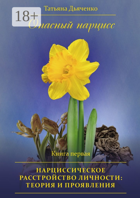 Опасный нарцисс. Книга первая. Нарциссическое расстройство личности: теория и проявления, Tатьяна Дьяченко