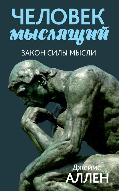 Человек мыслящий. Закон силы мысли, Джеймс Аллен