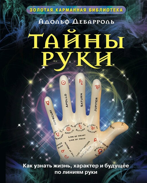 Тайны руки. Как узнать жизнь, характер и будущее по линиям руки, Адольф Дебарроль