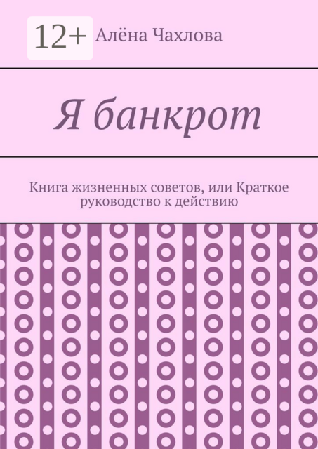 Я банкрот. Книга жизненных советов, или Краткое руководство к действию, Алёна Чахлова