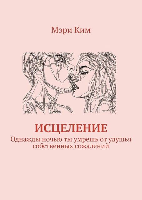 Исцеление. Однажды ночью ты умрешь от удушья собственных сожалений, Мэри Ким