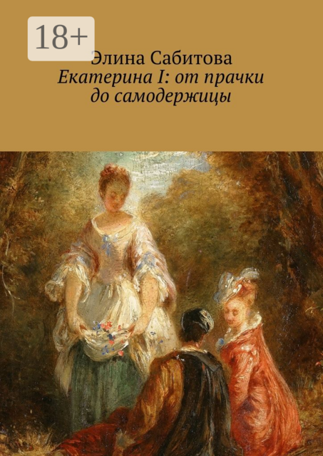 Екатерина I: от прачки до самодержицы, Элина Сабитова