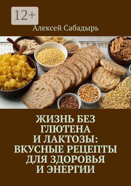 Жизнь без глютена и лактозы: Вкусные рецепты для здоровья и энергии