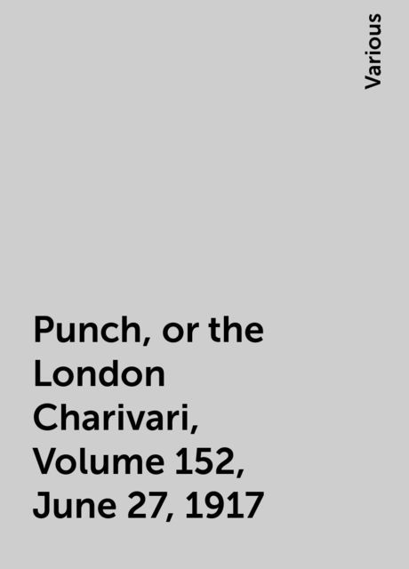 Punch, or the London Charivari, Volume 152, June 27, 1917