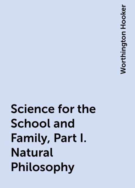 Science for the School and Family, Part I. Natural Philosophy
