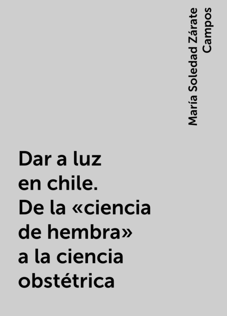 Dar a luz en chile. De la “ciencia de hembra” a la ciencia obstétrica