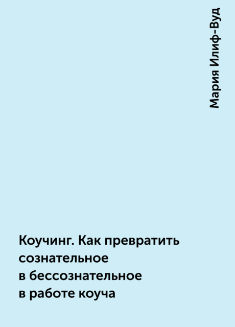 Коучинг. Как превратить сознательное в бессознательное в работе коуча