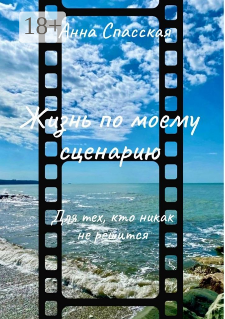 Жизнь по моему сценарию. Для тех, кто никак не решится