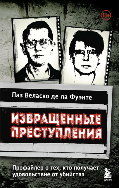 Извращенные преступления. Профайлер о тех, кто получает удовольствие от убийства, Паз Веласко де ла Фуэнте