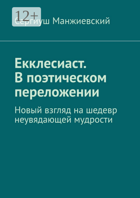 Екклесиаст. В поэтическом переложении. Новый взгляд на шедевр неувядающей мудрости