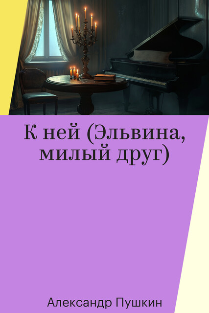 К ней (Эльвина, милый друг)