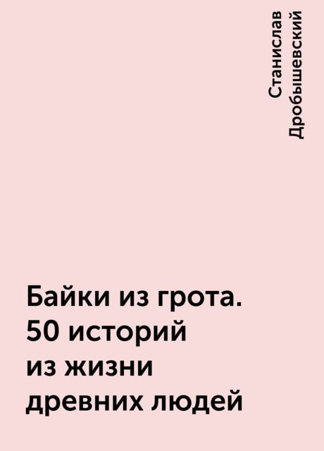 Байки из грота. 50 историй из жизни древних людей