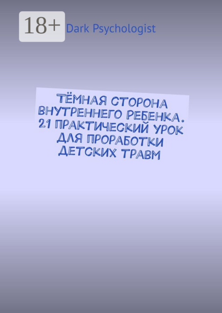 Тёмная сторона внутреннего ребенка. 21 практический урок для проработки детских травм