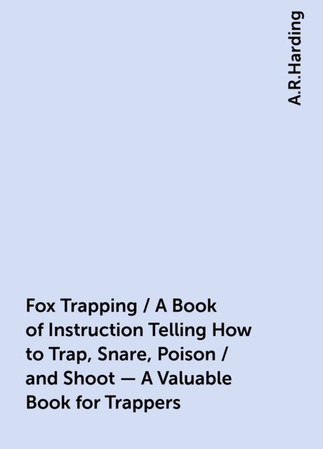 Fox Trapping / A Book of Instruction Telling How to Trap, Snare, Poison / and Shoot - A Valuable Book for Trappers