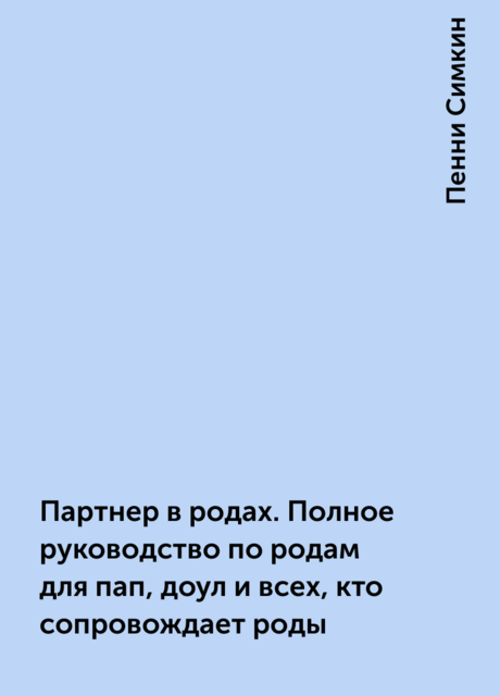 Партнер в родах. Полное руководство по родам для пап, доул и всех, кто сопровождает роды