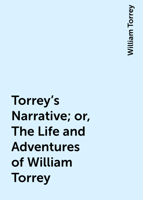 Torrey's Narrative; or, The Life and Adventures of William Torrey