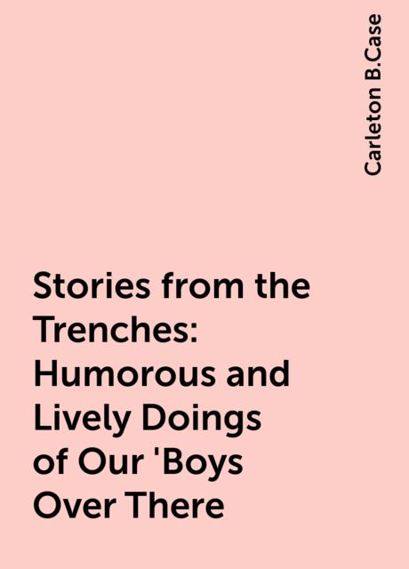Stories from the Trenches: Humorous and Lively Doings of Our 'Boys Over There