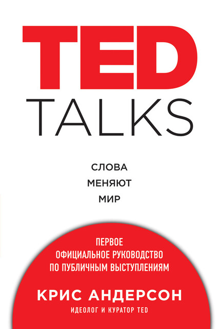 TED TALKS. Слова меняют мир : первое официальное руководство по публичным выступлениям, Крис Андерсон