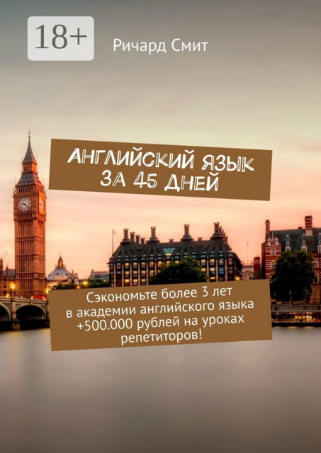 Английский язык за 45 дней. Сэкономьте более 3 лет в академии английского языка +500.000 рублей на уроках репетиторов, Ричард Смит