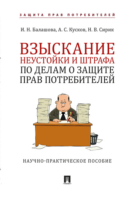 Взыскание неустойки и штрафа по делам о защите прав потребителей. Научно-практическое пособие, А.С. Кусков, И.Н. Балашова, Н.В. Сирик