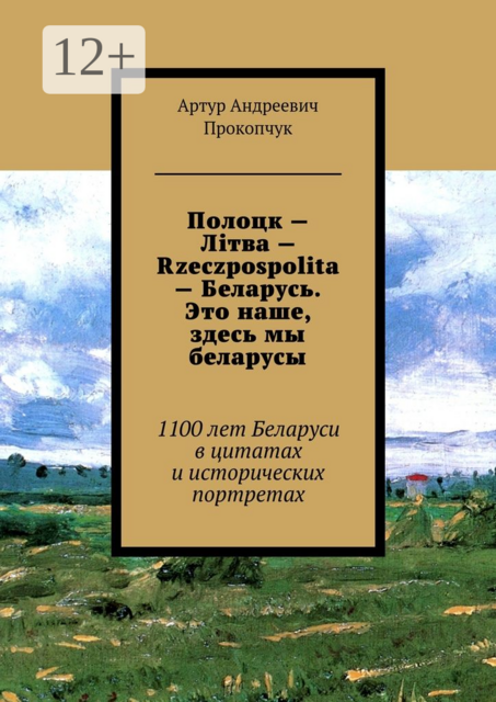 Полоцк — Лiтва — Rzeczpospolita — Беларусь. Это наше, здесь мы беларусы. 1100 лет Беларуси в цитатах и исторических портретах