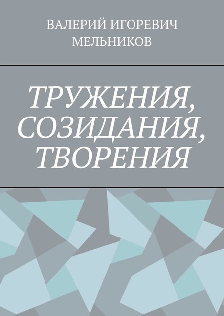 ТРУЖЕНИЯ, СОЗИДАНИЯ, ТВОРЕНИЯ