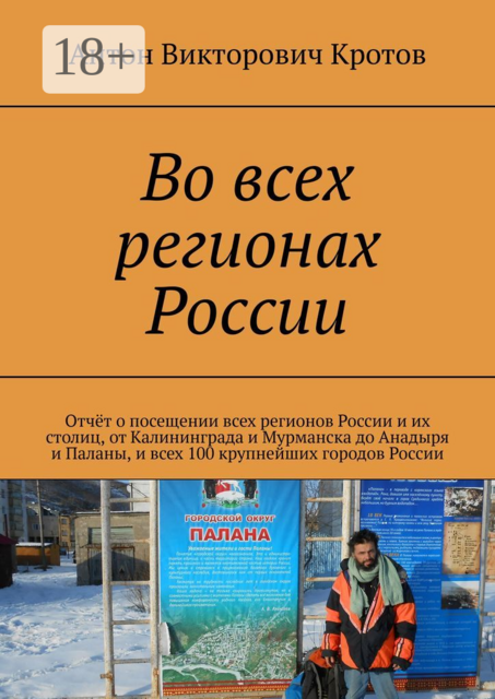 Во всех регионах России. Отчёт о посещении всех регионов России и их столиц, от Калининграда и Мурманска до Анадыря и Паланы, и всех 100 крупнейших городов России, Антон Кротов