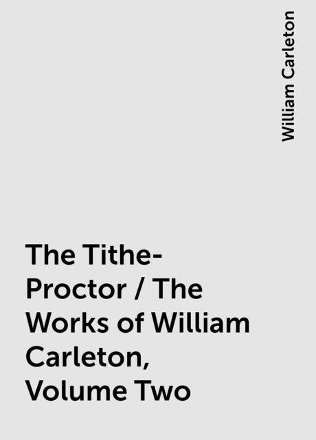 The Tithe-Proctor / The Works of William Carleton, Volume Two