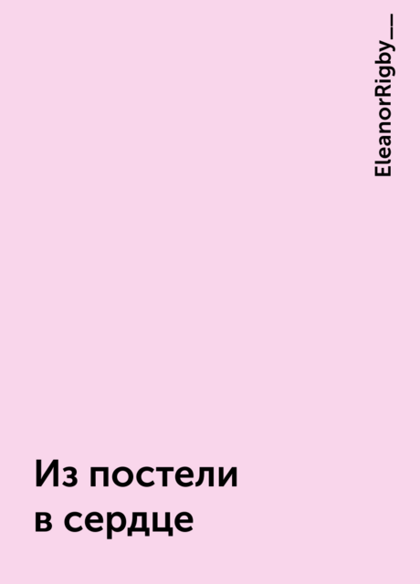 Из постели в сердце, EleanorRigby__