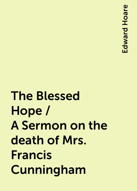 The Blessed Hope / A Sermon on the death of Mrs. Francis Cunningham