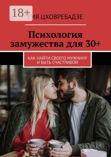 Психология замужества для 30+. Как найти своего мужчину и быть счастливой