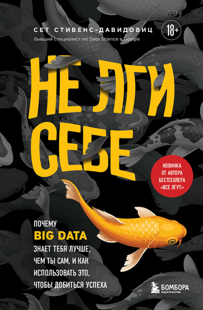 Не лги себе. Почему Big Data знает тебя лучше, чем ты сам, и как использовать это, чтобы добиться успеха, Cет Cтивенс-Давидовиц