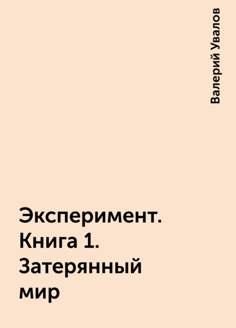 Эксперимент. Книга 1. Затерянный мир, Валерий Увалов