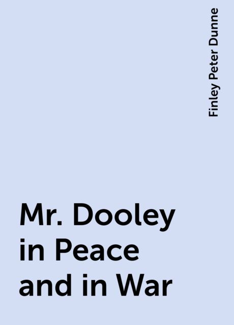 Mr. Dooley in Peace and in War