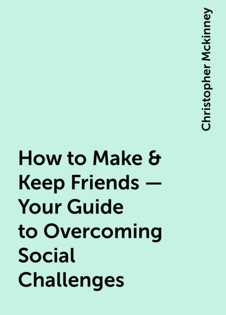 How to Make & Keep Friends – Your Guide to Overcoming Social Challenges