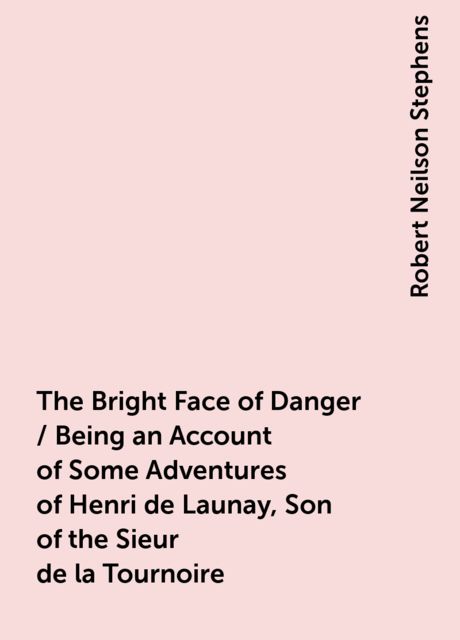 The Bright Face of Danger / Being an Account of Some Adventures of Henri de Launay, Son of the Sieur de la Tournoire